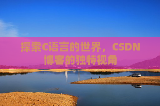 探索C语言的世界,CSDN博客的独特视角